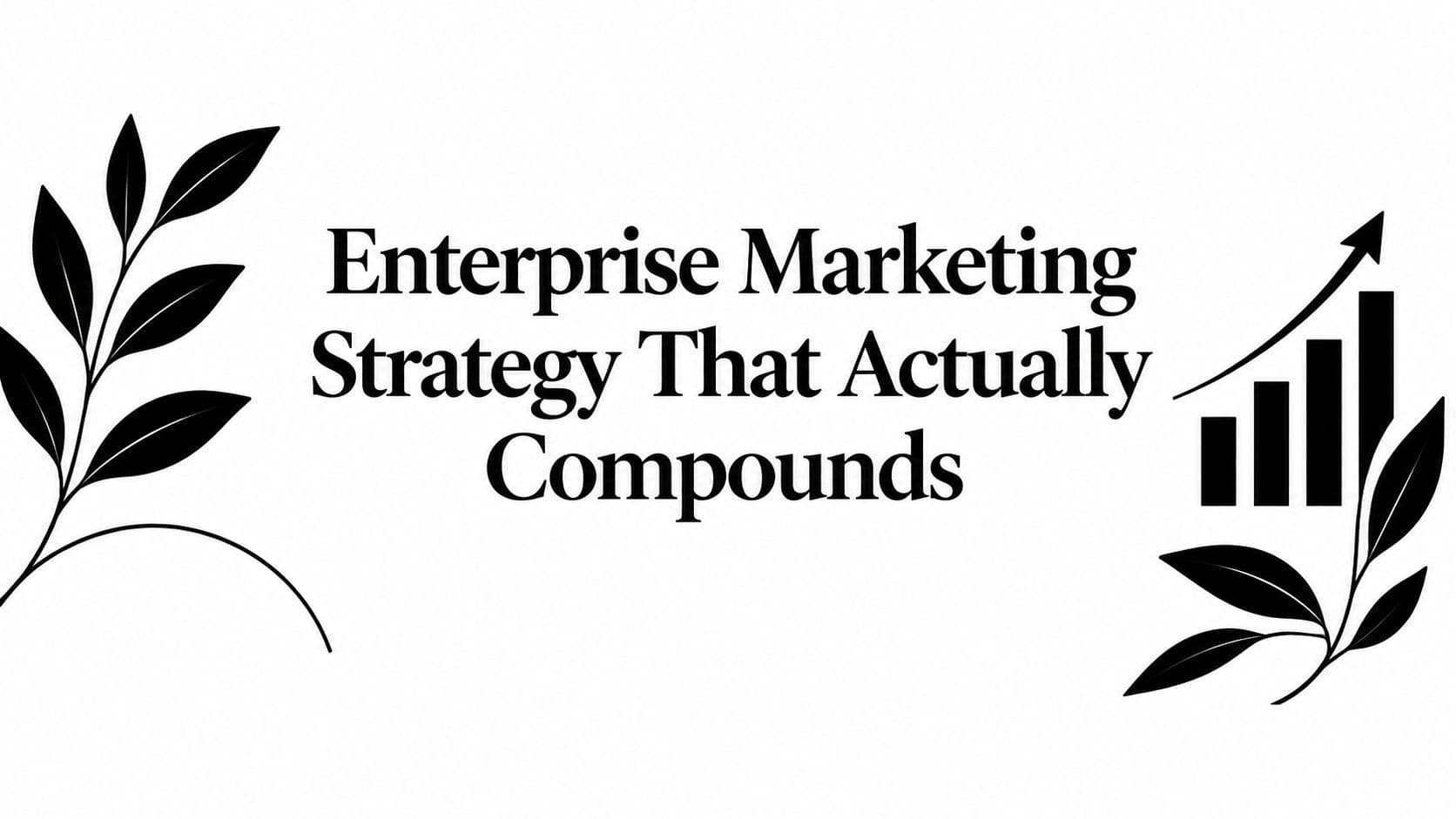 Enterprise Marketing Strategy That Actually Compounds illustration