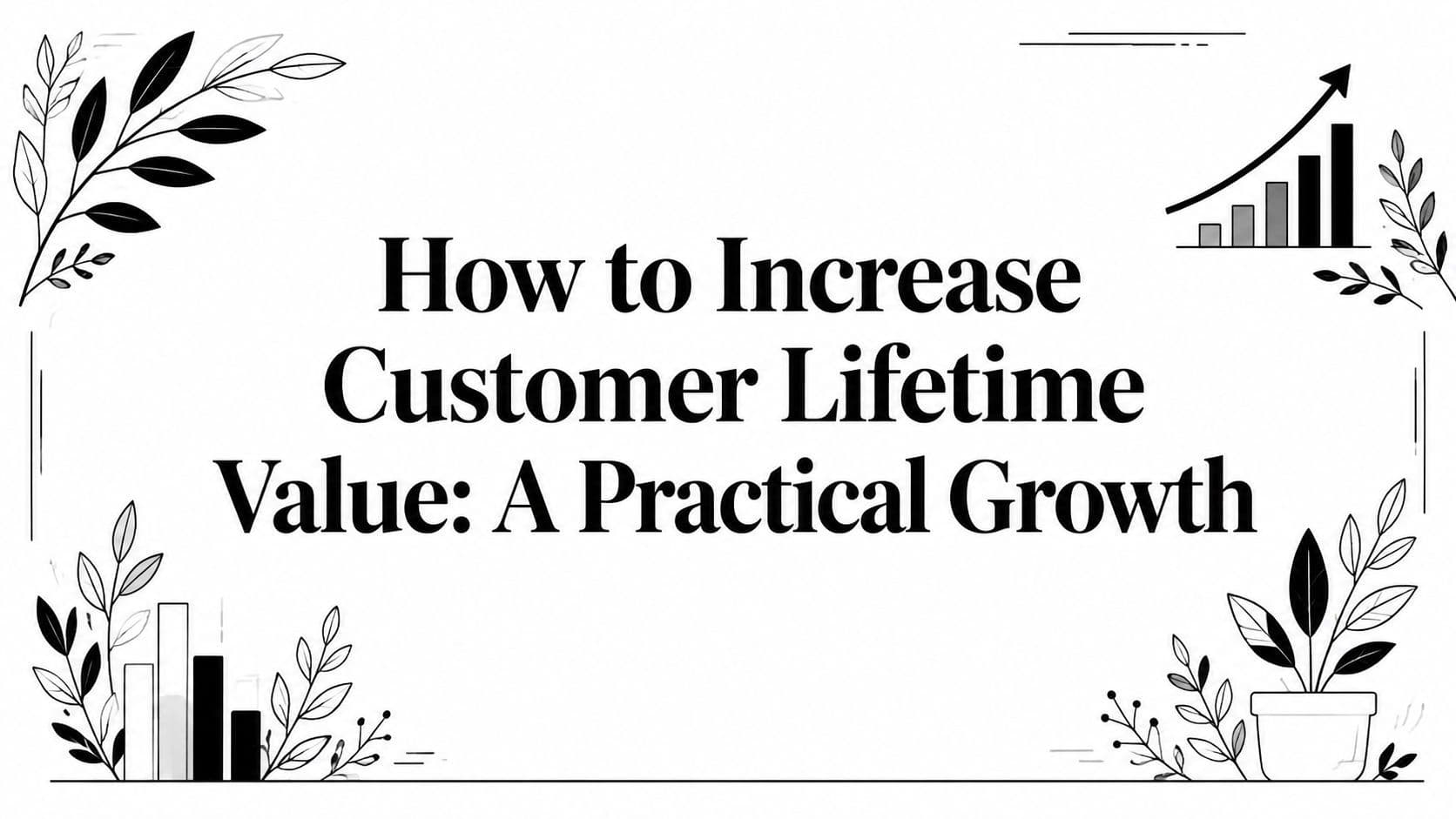 How to Increase Customer Lifetime Value: A Practical Growth