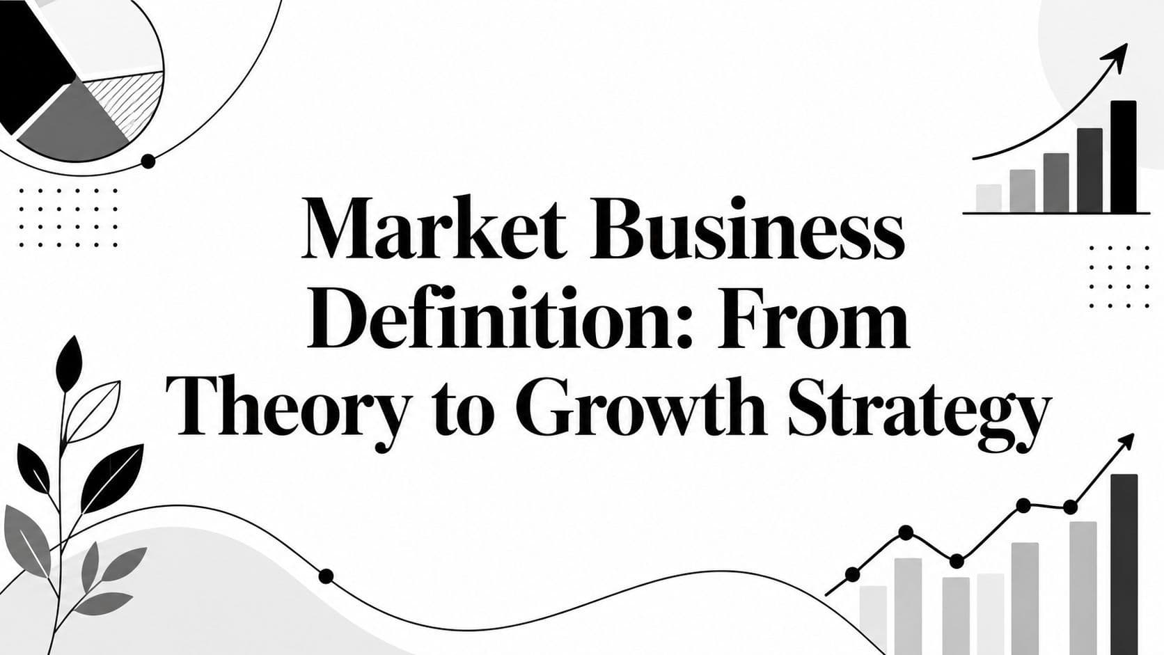 Market Business Definition: From Theory to Growth Strategy