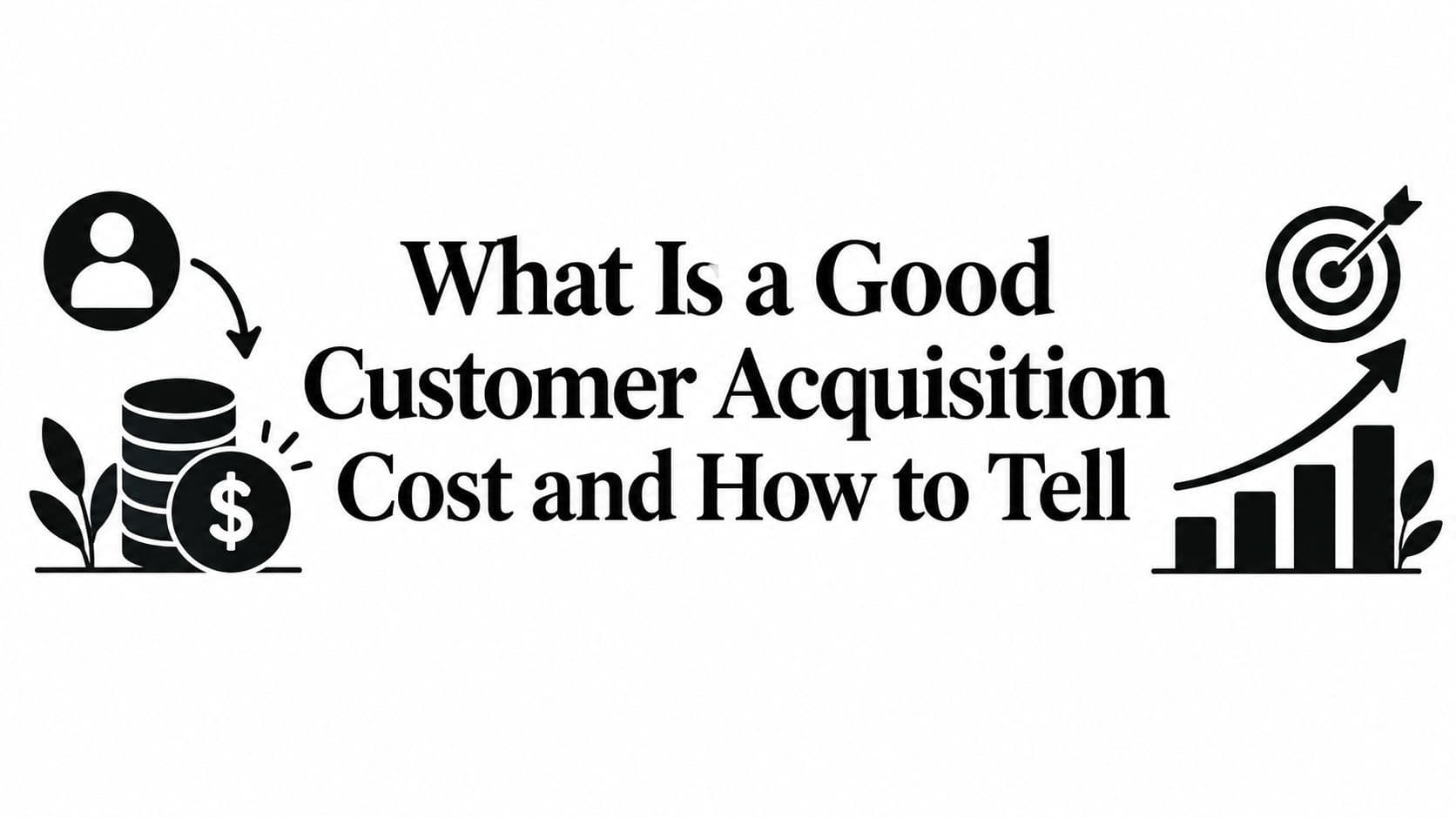 What Is a Good Customer Acquisition Cost and How to Tell