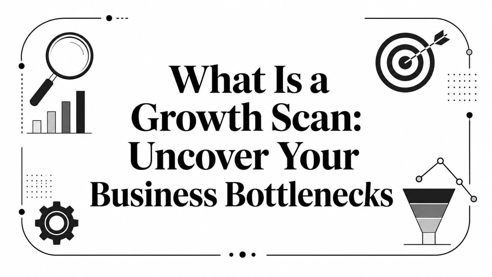What Is a Growth Scan: Uncover Your Business Bottlenecks